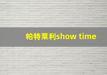 帕特莱利show time